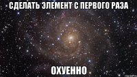 сделать элемент с первого раза охуенно