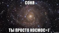 соня ты просто космос=)*