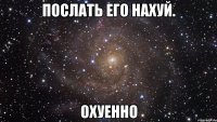 послать его нахуй. охуенно