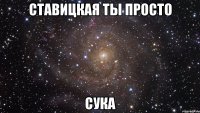 ставицкая ты просто сука