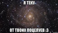 я теку от твоих поцелуев :3