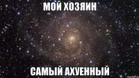 мой хозяин самый ахуенный