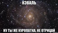 кэваль ну ты же куропатка, не отрицай