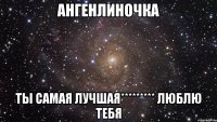 ангенлиночка ты самая лучшая********* люблю тебя