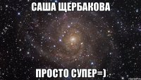 саша щербакова просто супер=)