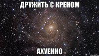 дружить с креном ахуенно