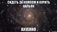 сидеть за компом и курить кальян ахуенно