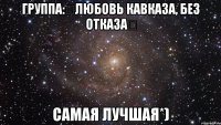 группа:♔любовь кавказа, без отказа♔ самая лучшая*)