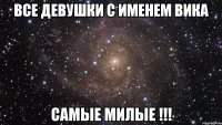 все девушки с именем вика самые милые !!!