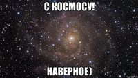 с космосу! наверное)