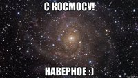 с космосу! наверное :)