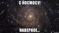 с космосу! наверное...