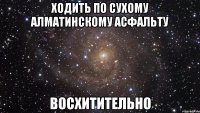 ходить по сухому алматинскому асфальту восхитительно