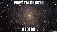 март ты просто отстой