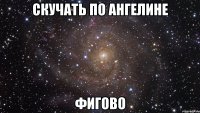 скучать по ангелине фигово