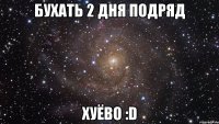 бухать 2 дня подряд хуёво :d