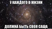 у каждого в жизни должна быть своя саша