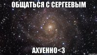 общаться с сергеевым ахуенно<3