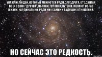 уважаю людей, которые меняются ради друг друга, отодвигая всех своих "друзей", пьянки, гулянки, кутежи. меняют образ жизни. кардинально. ради них самих и будущих отношений. но сейчас это редкость.