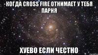 когда cross fire отнимает у тебя парня хуево если честно