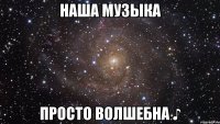 наша музыка просто волшебна ♪