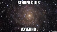 bender club ахуенно