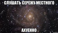 слушать сережу местного ахуенно