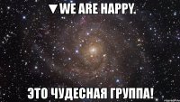 ▼we are happy. это чудесная группа!