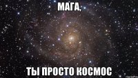 мага, ты просто космос