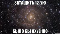 затащить 12-ую было бы охуенно