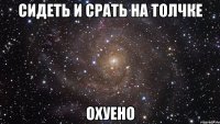 сидеть и срать на толчке охуено