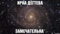 ирка дёгтева замечательна*