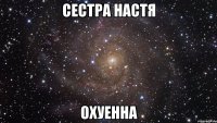 сестра настя охуенна