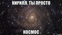 кирилл, ты просто космос