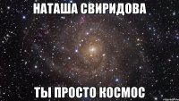 наташа свиридова ты просто космос