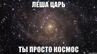 леша царь ты просто космос