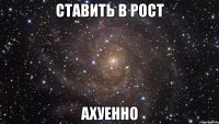 ставить в рост ахуенно