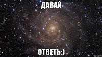 давай ответь:)