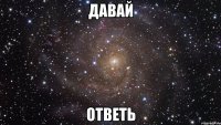 давай ответь