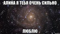 алина я тебя очень сильно люблю