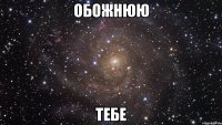 обожнюю тебе