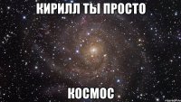 кирилл ты просто космос