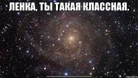 ленка, ты такая классная. *________*