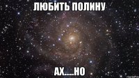 любить полину ах.....но