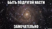 быть подругой насти замечательно