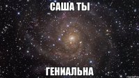 саша ты гениальна