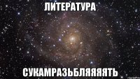 литература сукамразьбляяяять