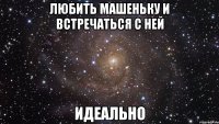 любить машеньку и встречаться с ней идеально