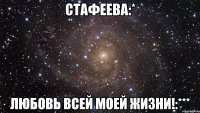 стафеева:* любовь всей моей жизни!:***