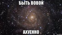 быть вовой ахуенно